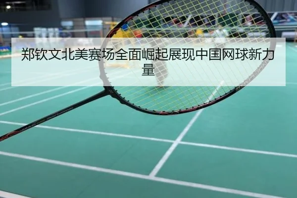 郑钦文北美赛场全面崛起展现中国网球新力量
