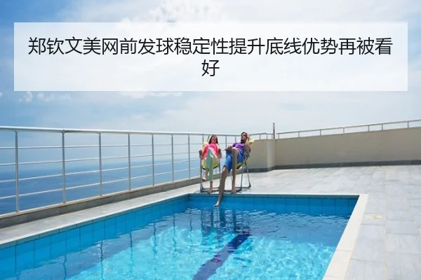郑钦文美网前发球稳定性提升底线优势再被看好