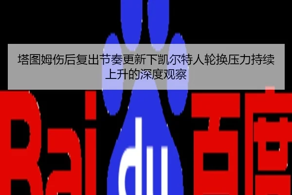 塔图姆伤后复出节奏更新下凯尔特人轮换压力持续上升的深度观察